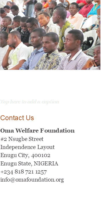  
Tap here to add a caption
Contact Us
Oma Welfare Foundation
#2 Nsugbe Street
Independence Layout
Enugu City, 400102
Enugu State, NIGERIA
+234 818 721 1257
info@omafoundation.org

 - Description: Text box sidebar